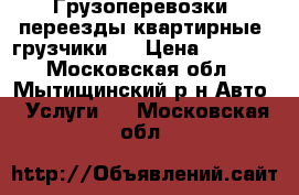 Грузоперевозки, переезды квартирные, грузчики   › Цена ­ 3 000 - Московская обл., Мытищинский р-н Авто » Услуги   . Московская обл.